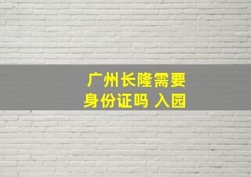 广州长隆需要身份证吗 入园